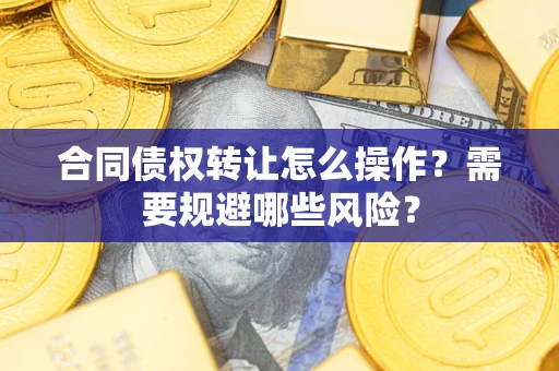 北京合同债权转让怎么操作？需要规避哪些风险？