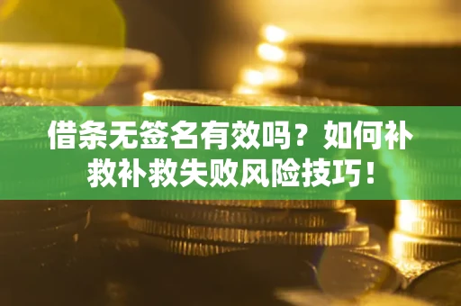 北京借条无签名有效吗？如何补救补救失败风险技巧！