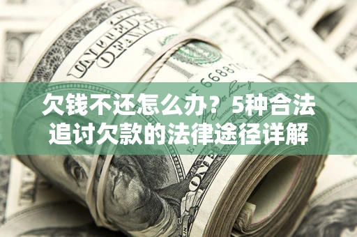 北京欠钱不还怎么办？5种合法追讨欠款的法律途径详解