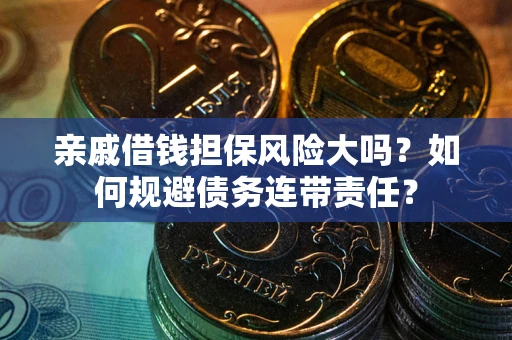 北京亲戚借钱担保风险大吗？如何规避债务连带责任？