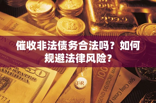 北京催收非法债务合法吗？如何规避法律风险？