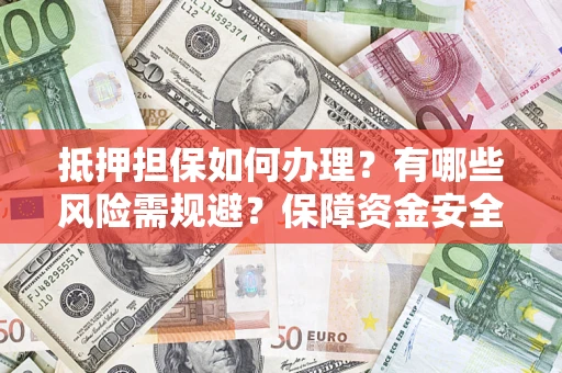 北京抵押担保如何办理？有哪些风险需规避？保障资金安全