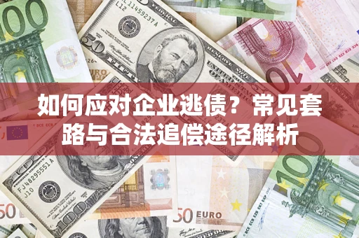 北京如何应对企业逃债？常见套路与合法追偿途径解析