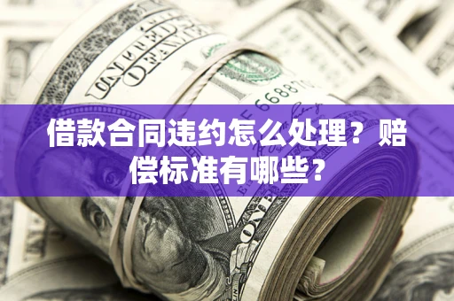 北京借款合同违约怎么处理？赔偿标准有哪些？