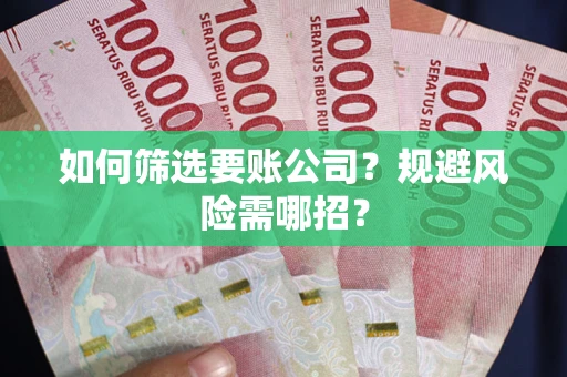 北京如何筛选要账公司？规避风险需哪招？