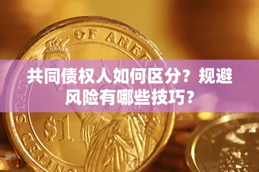 北京共同债权人如何区分？规避风险有哪些技巧？