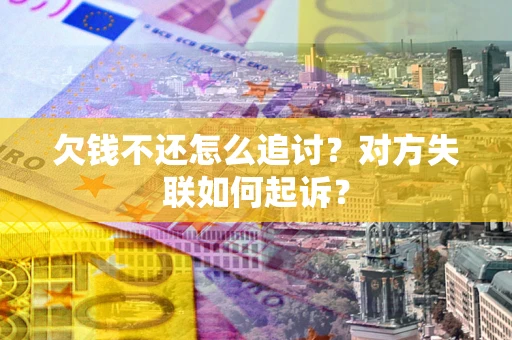 北京欠钱不还怎么追讨？对方失联如何起诉？