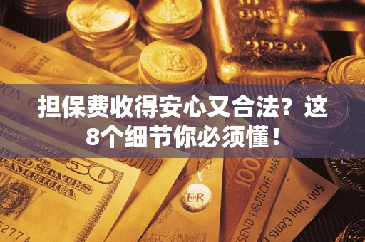 北京担保费收得安心又合法？这8个细节你必须懂！
