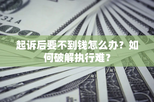 北京起诉后要不到钱怎么办？如何破解执行难？