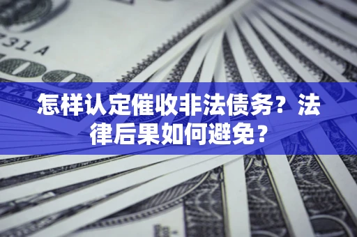 北京怎样认定催收非法债务？法律后果如何避免？
