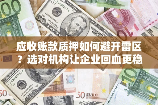 北京应收账款质押如何避开雷区？选对机构让企业回血更稳