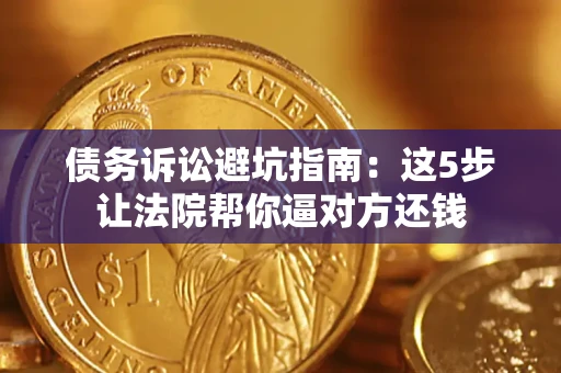 北京债务诉讼避坑指南：这5步让法院帮你逼对方还钱