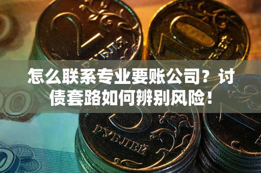 北京怎么联系专业要账公司？讨债套路如何辨别风险！
