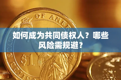 北京如何成为共同债权人？哪些风险需规避？