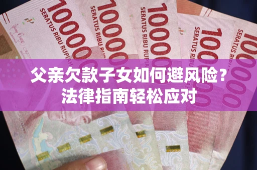 北京父亲欠款子女如何避风险？法律指南轻松应对