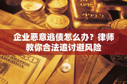 北京企业恶意逃债怎么办？律师教你合法追讨避风险