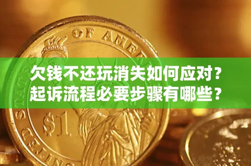 北京欠钱不还玩消失如何应对？起诉流程必要步骤有哪些？
