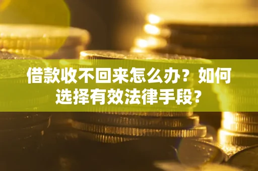 北京借款收不回来怎么办？如何选择有效法律手段？