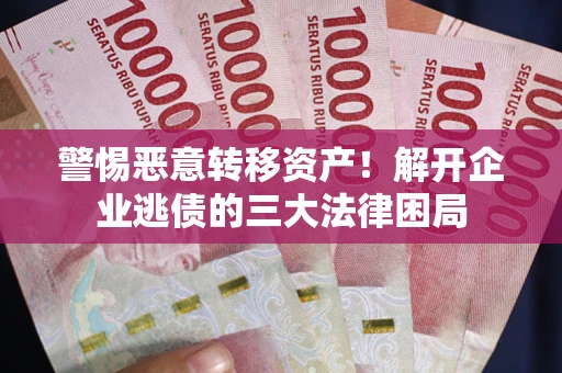 北京警惕恶意转移资产！解开企业逃债的三大法律困局