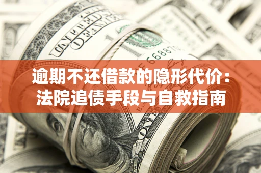 北京逾期不还借款的隐形代价：法院追债手段与自救指南