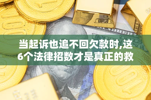 北京当起诉也追不回欠款时,这6个法律招数才是真正的救命稻草