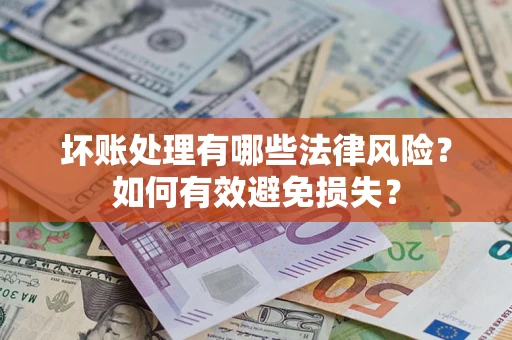 北京坏账处理有哪些法律风险？如何有效避免损失？