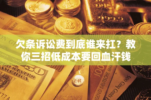 北京欠条诉讼费到底谁来扛？教你三招低成本要回血汗钱